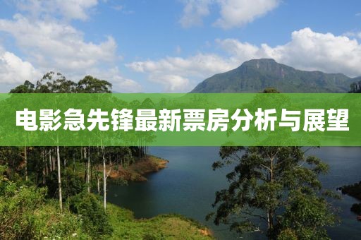 电影急先锋最新票房分析与展望