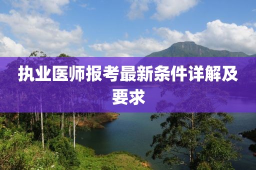 执业医师报考最新条件详解及要求