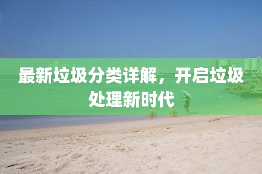 最新垃圾分类详解，开启垃圾处理新时代