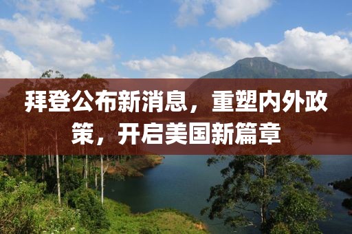 拜登公布新消息，重塑内外政策，开启美国新篇章