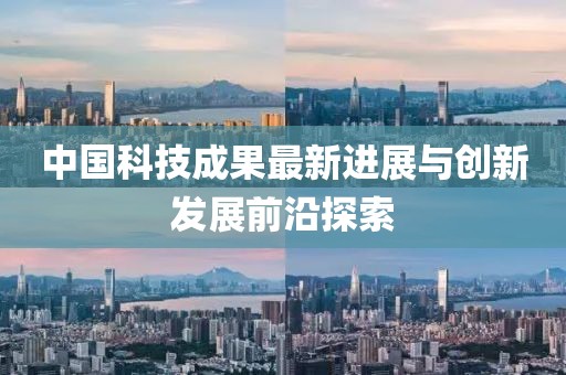 中国科技成果最新进展与创新发展前沿探索