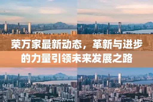 荣万家最新动态，革新与进步的力量引领未来发展之路