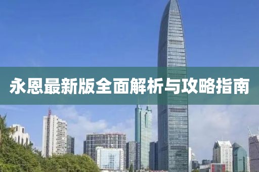 永恩最新版全面解析与攻略指南