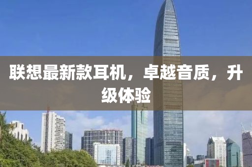 联想最新款耳机，卓越音质，升级体验
