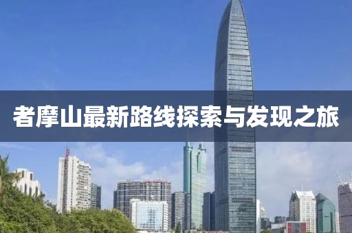 者摩山最新路线探索与发现之旅