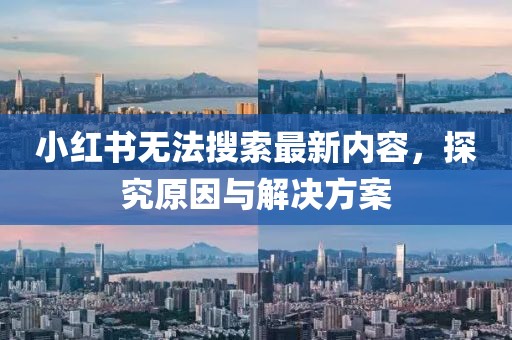 小红书无法搜索最新内容，探究原因与解决方案
