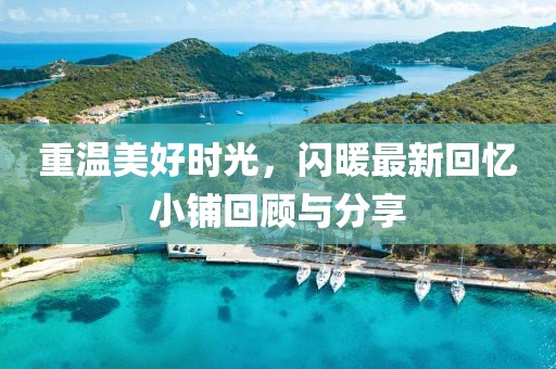 重温美好时光，闪暖最新回忆小铺回顾与分享