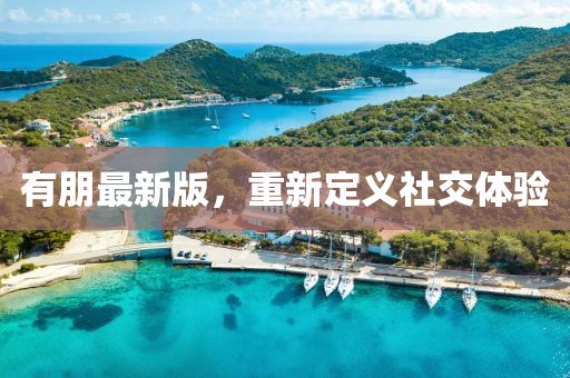 有朋最新版，重新定义社交体验