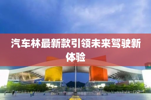 汽车林最新款引领未来驾驶新体验
