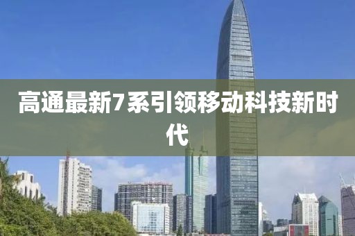 高通最新7系引领移动科技新时代