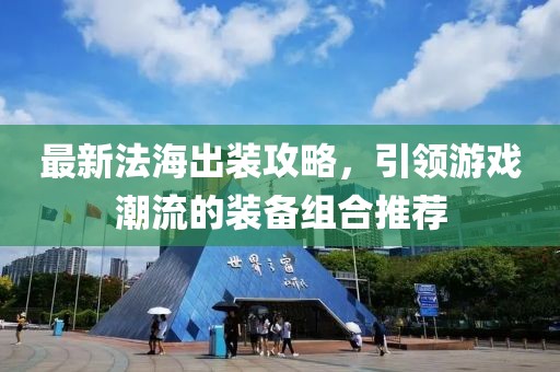最新法海出装攻略，引领游戏潮流的装备组合推荐