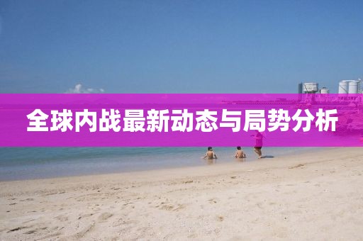 全球内战最新动态与局势分析