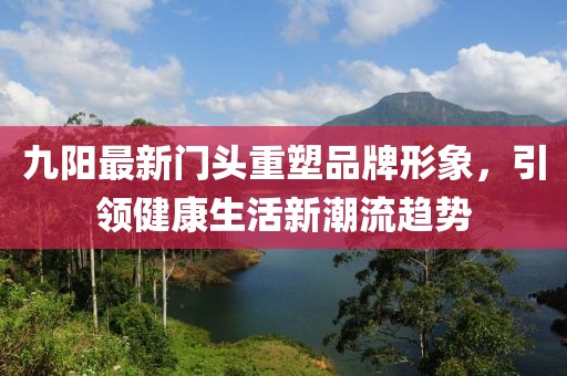 九阳最新门头重塑品牌形象，引领健康生活新潮流趋势