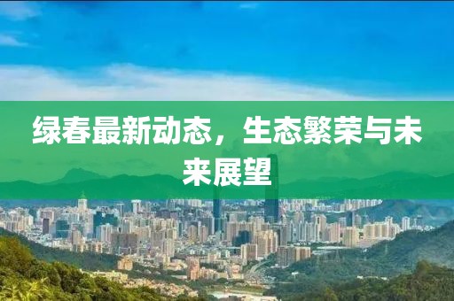 绿春最新动态，生态繁荣与未来展望