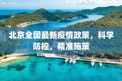 北京全国最新疫情政策，科学防控，精准施策