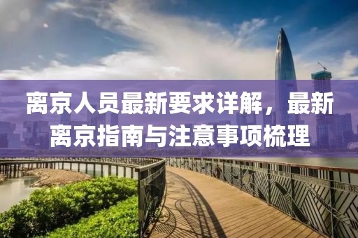 离京人员最新要求详解，最新离京指南与注意事项梳理