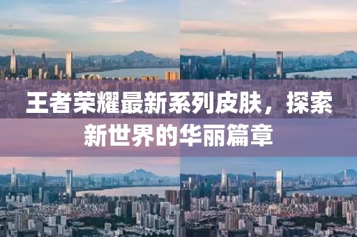 王者荣耀最新系列皮肤，探索新世界的华丽篇章