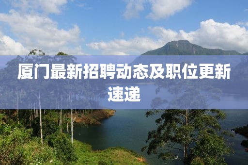 厦门最新招聘动态及职位更新速递
