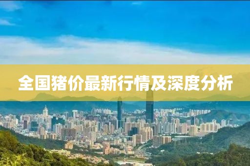 全国猪价最新行情及深度分析