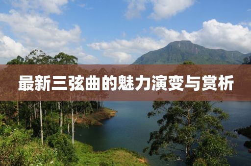 最新三弦曲的魅力演变与赏析