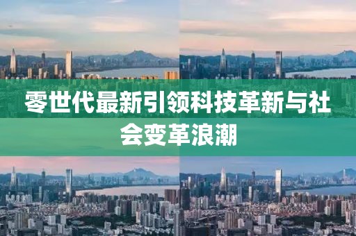 零世代最新引领科技革新与社会变革浪潮