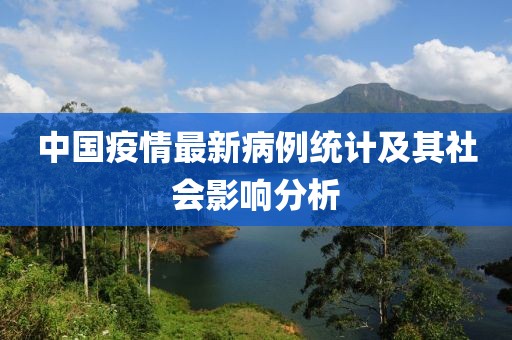 中国疫情最新病例统计及其社会影响分析