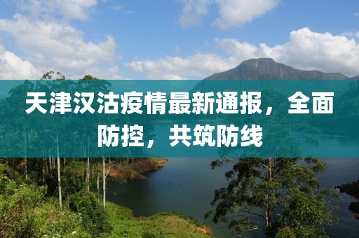 天津汉沽疫情最新通报，全面防控，共筑防线