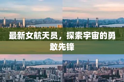 最新女航天员，探索宇宙的勇敢先锋