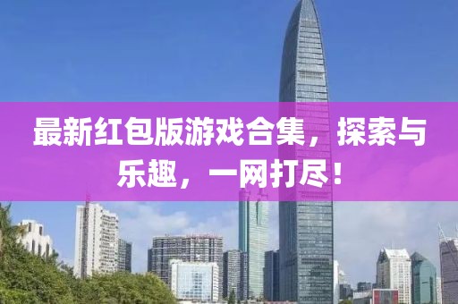 最新红包版游戏合集，探索与乐趣，一网打尽！