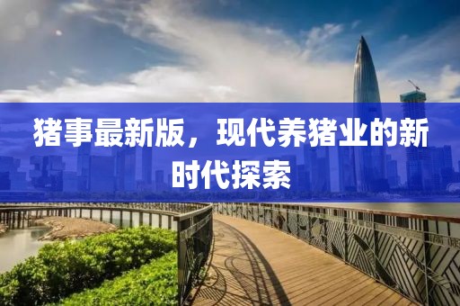 猪事最新版，现代养猪业的新时代探索