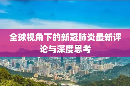全球视角下的新冠肺炎最新评论与深度思考