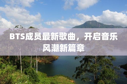 BTS成员最新歌曲，开启音乐风潮新篇章