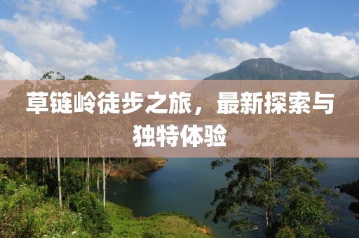 草链岭徒步之旅，最新探索与独特体验