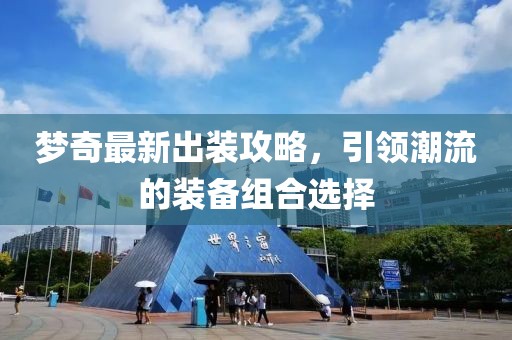 梦奇最新出装攻略，引领潮流的装备组合选择