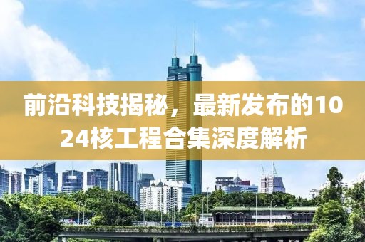前沿科技揭秘，最新发布的1024核工程合集深度解析
