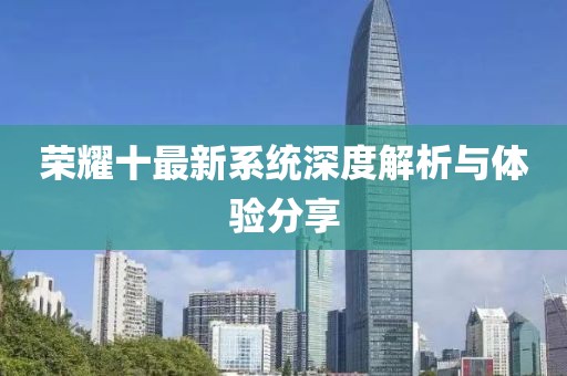 荣耀十最新系统深度解析与体验分享