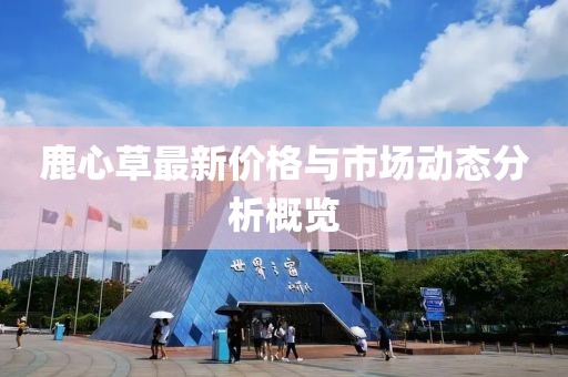 鹿心草最新价格与市场动态分析概览
