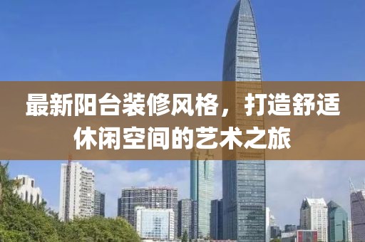 最新阳台装修风格，打造舒适休闲空间的艺术之旅