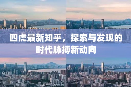 四虎最新知乎，探索与发现的时代脉搏新动向