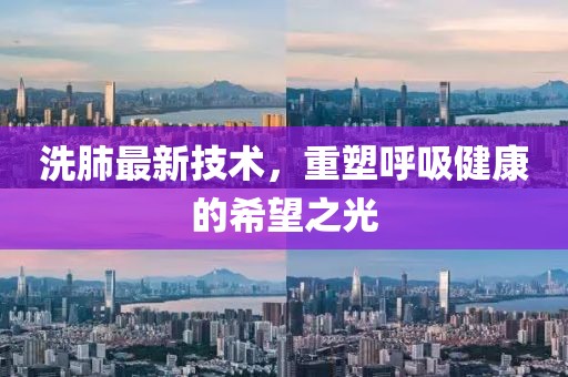 洗肺最新技术，重塑呼吸健康的希望之光