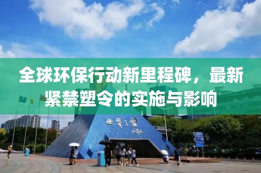 全球环保行动新里程碑，最新紧禁塑令的实施与影响