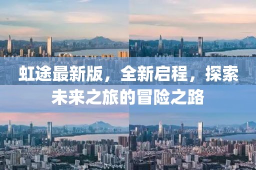 虹途最新版，全新启程，探索未来之旅的冒险之路