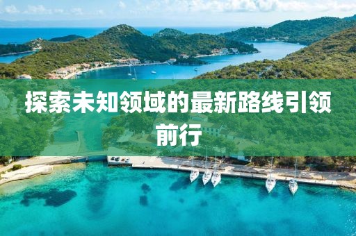 探索未知领域的最新路线引领前行
