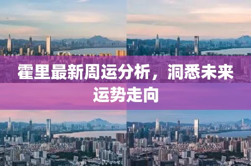 霍里最新周运分析，洞悉未来运势走向
