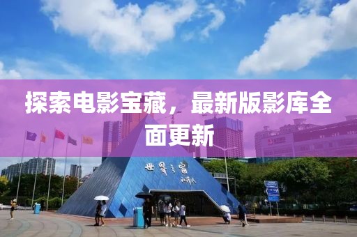 探索电影宝藏，最新版影库全面更新