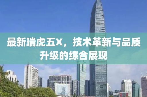 最新瑞虎五X，技术革新与品质升级的综合展现