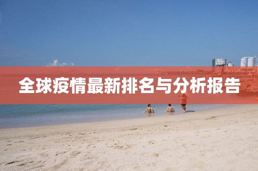 全球疫情最新排名与分析报告