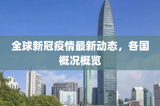 全球新冠疫情最新动态，各国概况概览