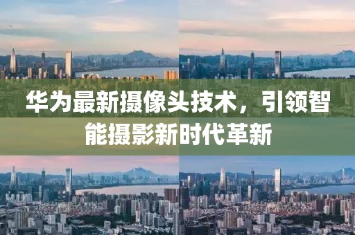华为最新摄像头技术，引领智能摄影新时代革新