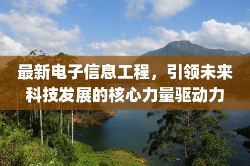最新电子信息工程，引领未来科技发展的核心力量驱动力